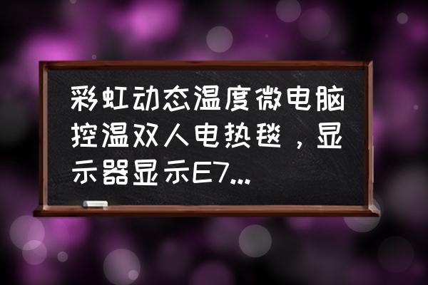 qq背景彩虹动态 彩虹动态温度微电脑控温双人电热毯，显示器显示E7是什么问题怎样维修？