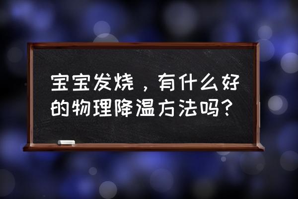 婴儿发烧摸哪里最明显 宝宝发烧，有什么好的物理降温方法吗？