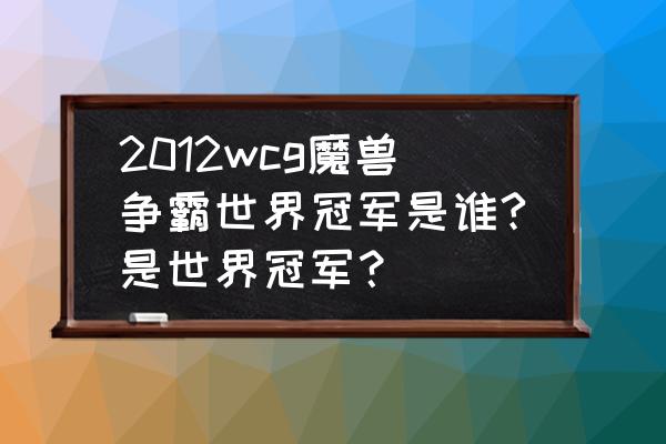 魔兽争霸皇冠什么意思 2012wcg魔兽争霸世界冠军是谁?是世界冠军？