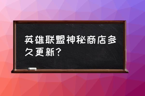 阿卡丽黑金商店哪个最好 英雄联盟神秘商店多久更新？