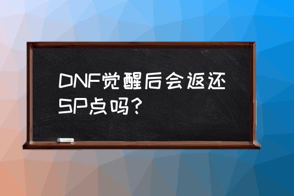 dnf充值返利活动 DNF觉醒后会返还SP点吗？