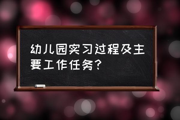 幼儿园实习内容简短 幼儿园实习过程及主要工作任务？