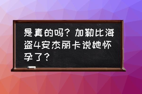 加勒比海盗4女主角 是真的吗？加勒比海盗4安杰丽卡说她怀孕了？