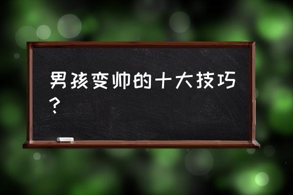 生男宝宝的秘诀 男孩变帅的十大技巧？