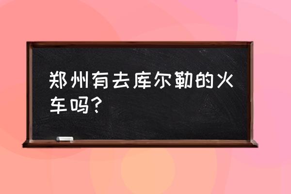 库尔勒到郑州飞机票查询 郑州有去库尔勒的火车吗？