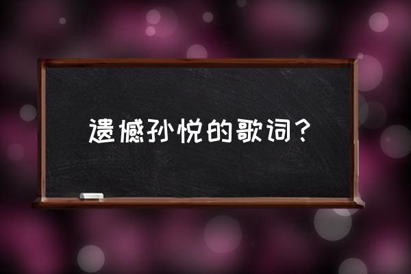 与其让你在我怀里枯萎谁唱的 遗憾孙悦的歌词？