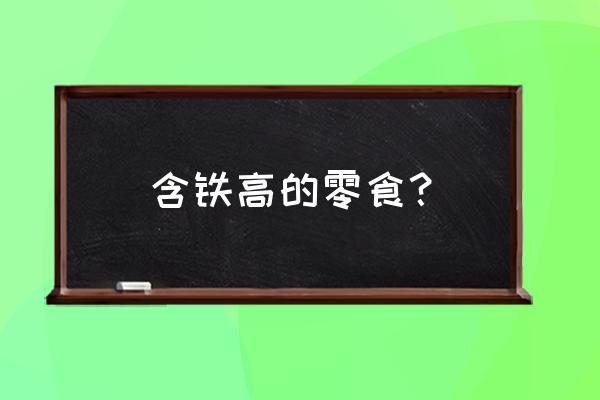 给宝宝补铁的食物排行 含铁高的零食？