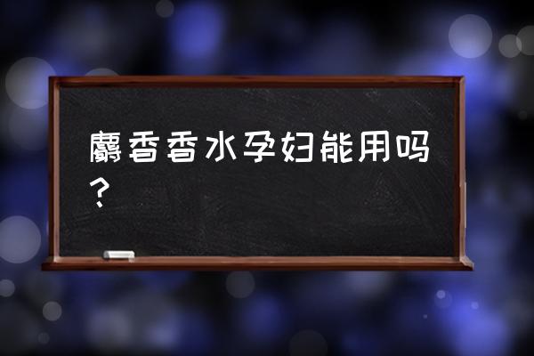 怀孕了房间喷了香水有事吗 麝香香水孕妇能用吗？