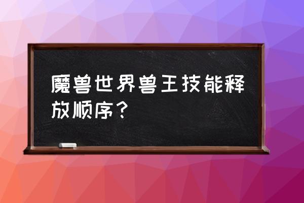 魔兽世界技能详细显示 魔兽世界兽王技能释放顺序？