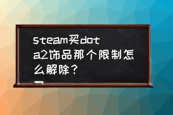 dota2饰品在哪里能买到 steam买dota2饰品那个限制怎么解除？