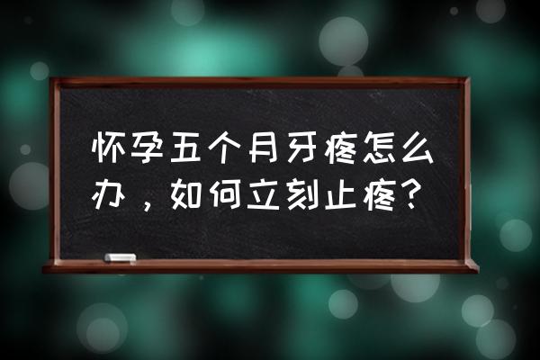 怀孕5天可以测出来吗 怀孕五个月牙疼怎么办，如何立刻止疼？