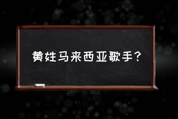 马来西亚歌曲 黄姓马来西亚歌手？