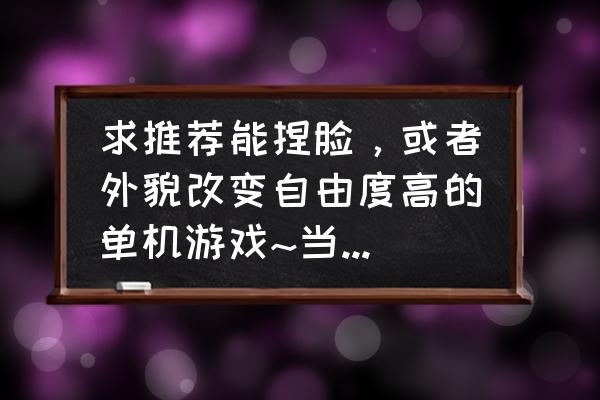 上古卷轴5捏脸秘籍代码大全 求推荐能捏脸，或者外貌改变自由度高的单机游戏~当然好玩是肯定的，还有配置表太高~？