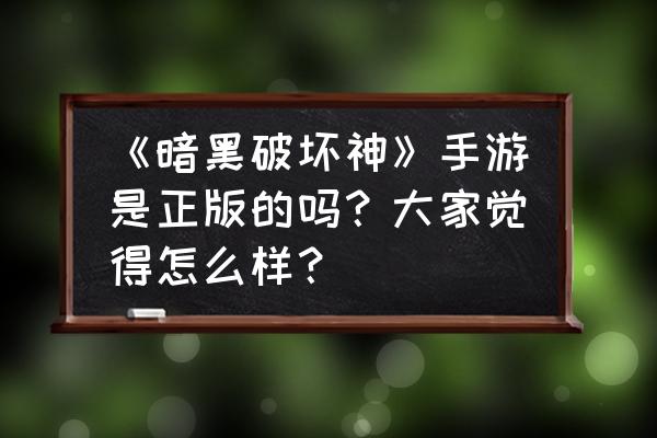 暗黑4有必要上线吗 《暗黑破坏神》手游是正版的吗？大家觉得怎么样？