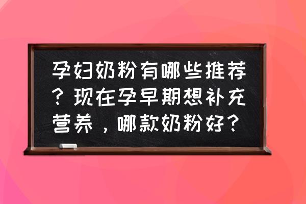 孕妇喝什么奶粉比较好 孕妇奶粉有哪些推荐？现在孕早期想补充营养，哪款奶粉好？