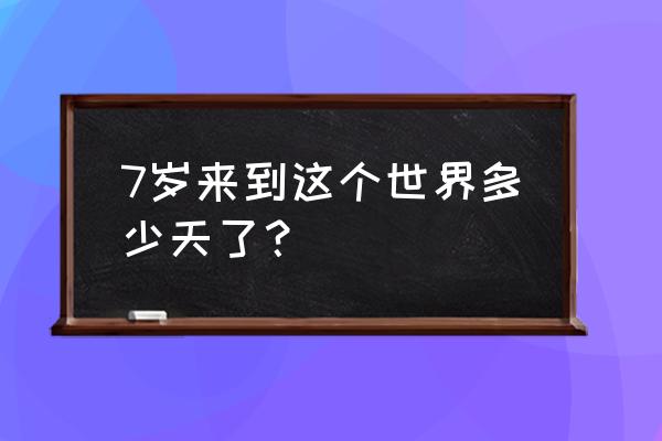 73天婴儿 7岁来到这个世界多少天了？