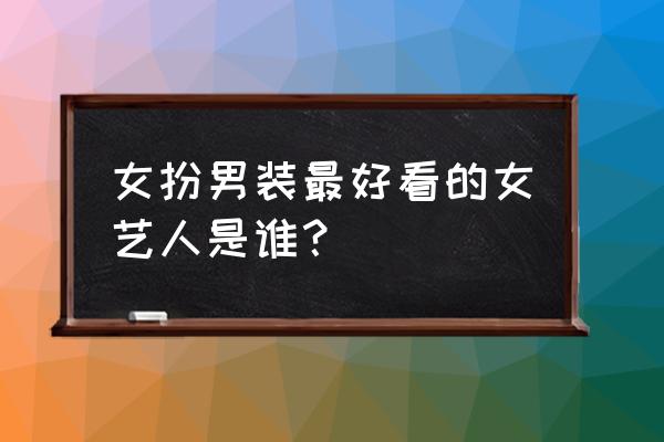 中国著名十大经典爱情故事 女扮男装最好看的女艺人是谁？