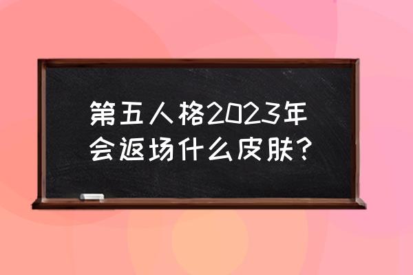 第五人格共研服激活码2023 第五人格2023年会返场什么皮肤？