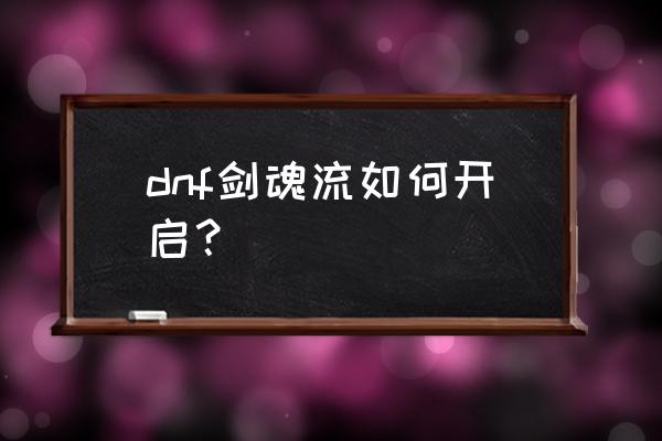 剑魂流心 dnf剑魂流如何开启？