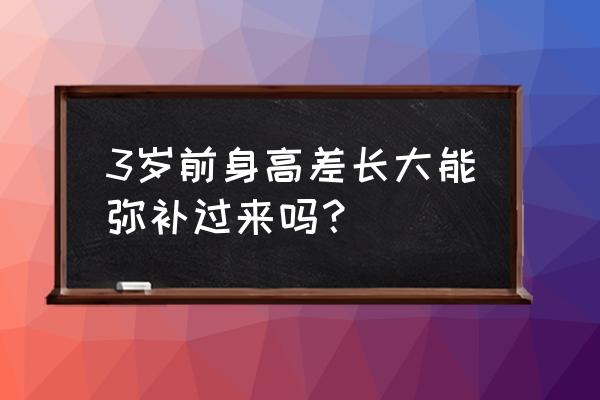 三岁儿童身高偏矮如何补救 3岁前身高差长大能弥补过来吗？