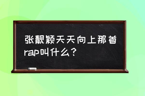 天天向上歌曲 张靓颖天天向上那首rap叫什么？