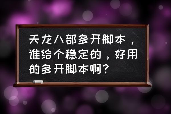 天龙八部脚本 天龙八部多开脚本，谁给个稳定的，好用的多开脚本啊？