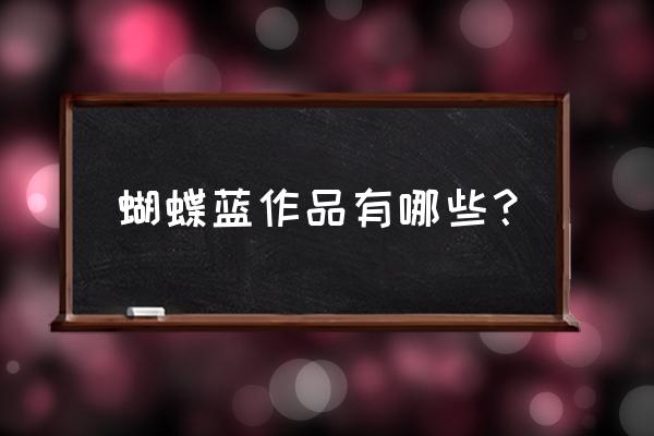 近战法师蝴蝶蓝 蝴蝶蓝作品有哪些？