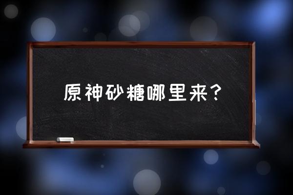 砂糖原神 原神砂糖哪里来？