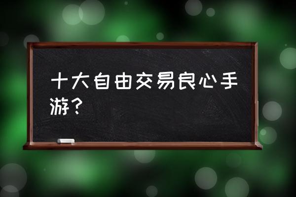 有没有良心手游 十大自由交易良心手游？