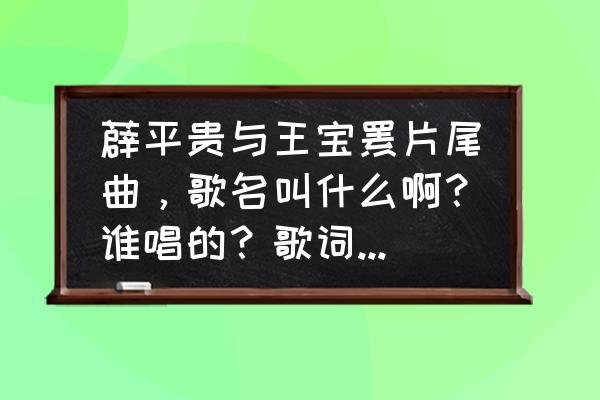 薛平贵与王宝钏歌曲抖音翻唱 薜平贵与王宝钏片尾曲，歌名叫什么啊？谁唱的？歌词有很多等你等你等你？