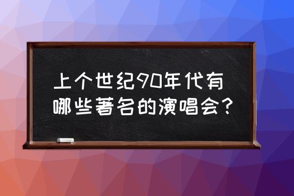 2008上海魔岩三杰演唱会窦唯 上个世纪90年代有哪些著名的演唱会？