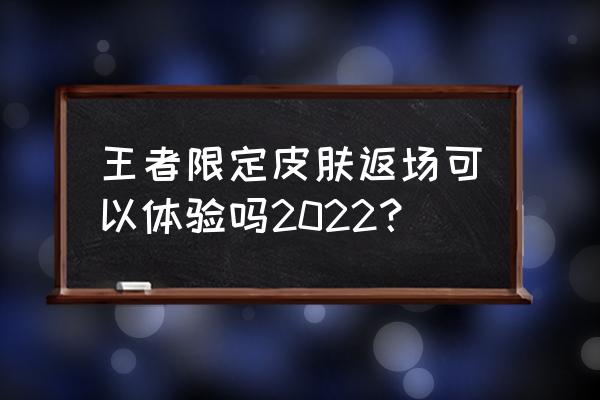 王者限定皮肤返场名单最新 王者限定皮肤返场可以体验吗2022？