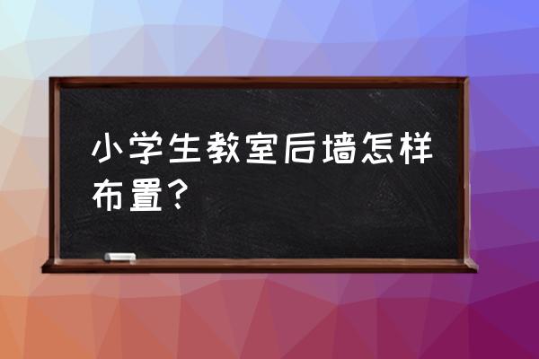 垃圾分类手抄报怎么画简单好看 小学生教室后墙怎样布置？