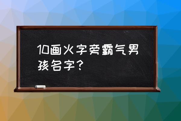 烜字取名男孩名字大全洋气 10画火字旁霸气男孩名字？