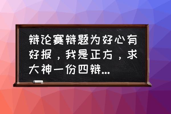 总结陈词 辩论赛辩题为好心有好报，我是正方，求大神一份四辩总结陈词？