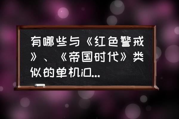 帝国时代手游最新版 有哪些与《红色警戒》、《帝国时代》类似的单机iOS游戏？