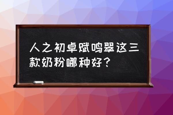 补钙奶粉口碑最好的前十名 人之初卓赋鸣翠这三款奶粉哪种好？