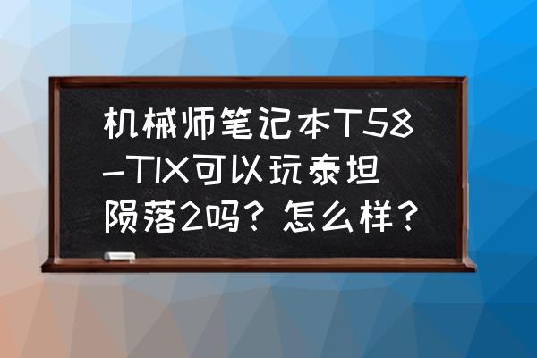 机械师2 机械师笔记本T58-TIX可以玩泰坦陨落2吗？怎么样？