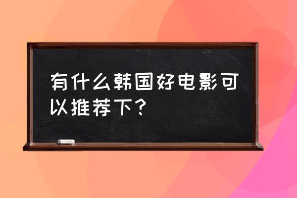 韩国电影巅峰之作 有什么韩国好电影可以推荐下？