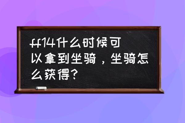 ff14讨伐笔记 ff14什么时候可以拿到坐骑，坐骑怎么获得？