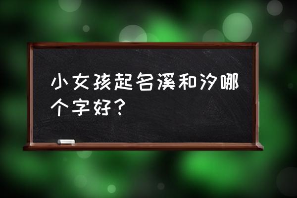 女孩缺水取名大全文雅 小女孩起名溪和汐哪个字好？