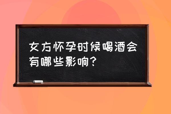 怀孕可以喝酒吗 女方怀孕时候喝酒会有哪些影响？