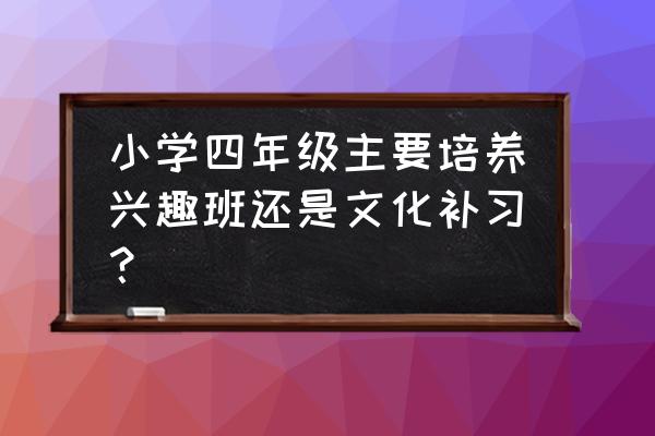 四年级上册数学学习计划书 小学四年级主要培养兴趣班还是文化补习？