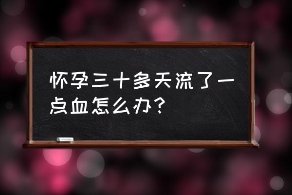 孕妇有点见红了怎么办 怀孕三十多天流了一点血怎么办？