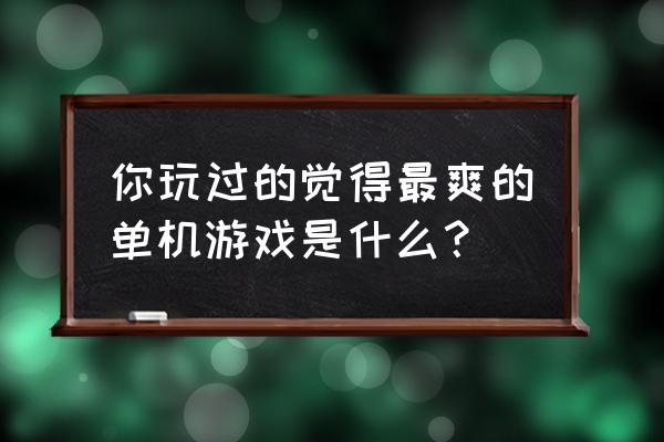 使命召唤4中文版下载单机版 你玩过的觉得最爽的单机游戏是什么？