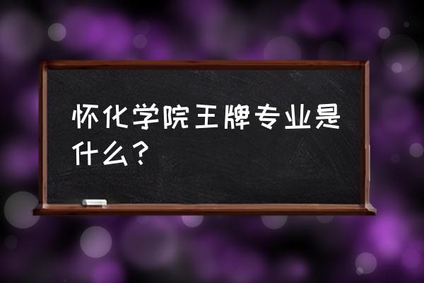 怀化学院计算机科学技术专业 怀化学院王牌专业是什么？