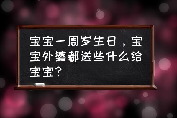 孩子一周岁生日送什么礼物 宝宝一周岁生日，宝宝外婆都送些什么给宝宝？