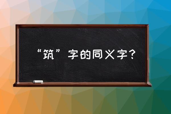 筑这个字怎么读 “筑”字的同义字？