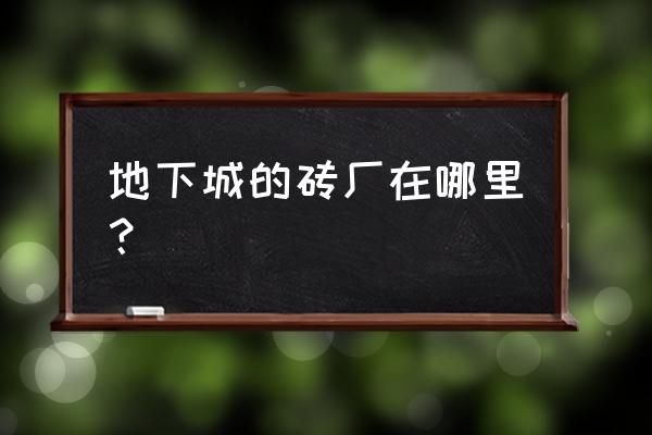 少年魔兽团哪里可以玩 地下城的砖厂在哪里？