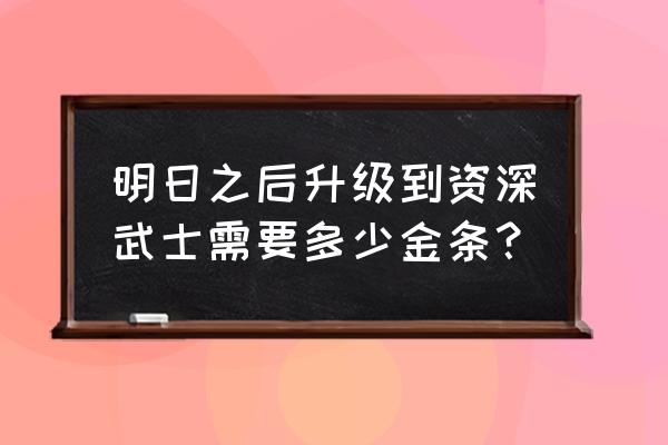 明日之后激活码无限刷金条 明日之后升级到资深武士需要多少金条？